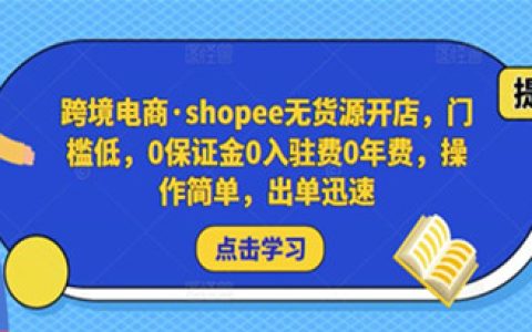 跨境电商无货源怎么做,shopee无货源开店,操作简单