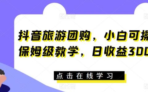 抖音旅游团购保姆级教学，小白可操作，日收益300+