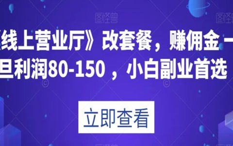 线上营业厅改套餐，赚佣金一旦利润80-150，小白副业首选