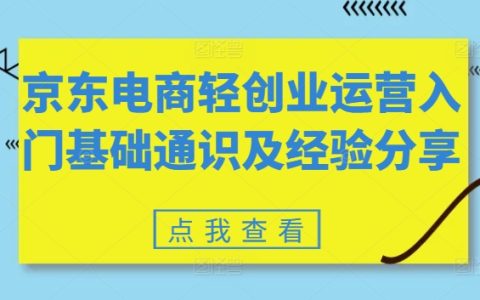 京东电商轻创业运营教程，从入门基础通识及经验分享