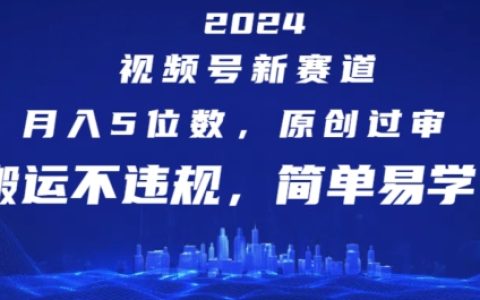 2024视频号新赛道，简单易学搬运不违规，月入5位数+